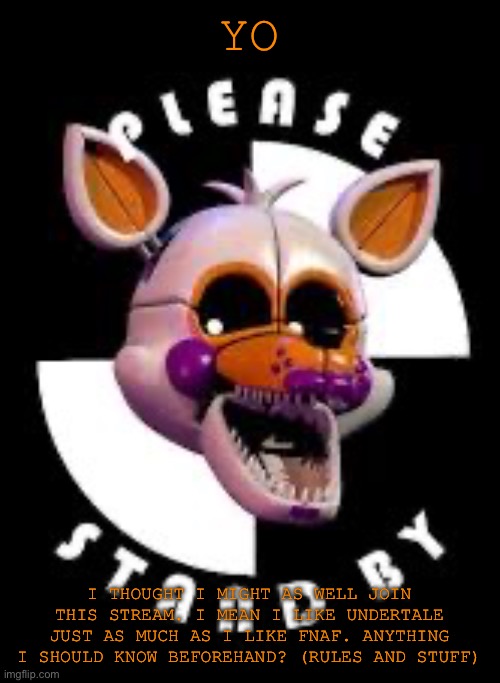 Idk what to put here (4) | YO; I THOUGHT I MIGHT AS WELL JOIN THIS STREAM. I MEAN I LIKE UNDERTALE JUST AS MUCH AS I LIKE FNAF. ANYTHING I SHOULD KNOW BEFOREHAND? (RULES AND STUFF) | image tagged in lolbit | made w/ Imgflip meme maker