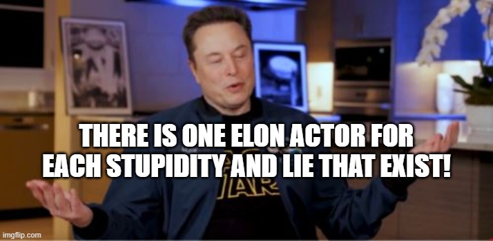 MUSKOLOGY 3 | THERE IS ONE ELON ACTOR FOR EACH STUPIDITY AND LIE THAT EXIST! | image tagged in elon musk | made w/ Imgflip meme maker