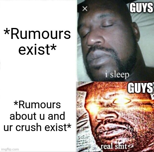 Sleeping Shaq Meme | GUYS; *Rumours exist*; GUYS; *Rumours about u and ur crush exist* | image tagged in memes,sleeping shaq | made w/ Imgflip meme maker