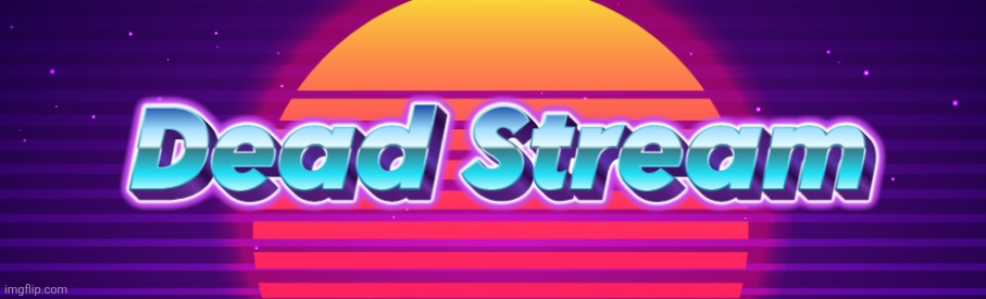 Dead Stream | image tagged in dead stream | made w/ Imgflip meme maker