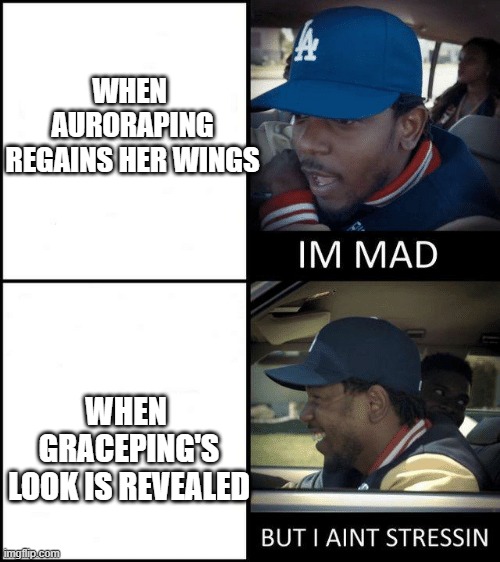 When Auroraping regains her wings and Graceping's look is revealed | WHEN 
AURORAPING
REGAINS HER WINGS; WHEN 
GRACEPING'S
LOOK IS REVEALED | image tagged in im mad but i aint stressin | made w/ Imgflip meme maker