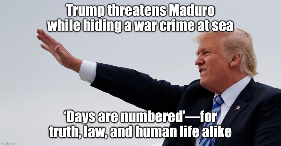 Trump: 'Maduro’s days are numbered!'; Also Trump: covers up mass murder of civilians at sea — calls it 'defending freedom' | Trump threatens Maduro while hiding a war crime at sea; ‘Days are numbered’—for truth, law, and human life alike | image tagged in trump hitler republican fascist jpp,donald trump,venezuela,fascism,fascists,murder | made w/ Imgflip meme maker