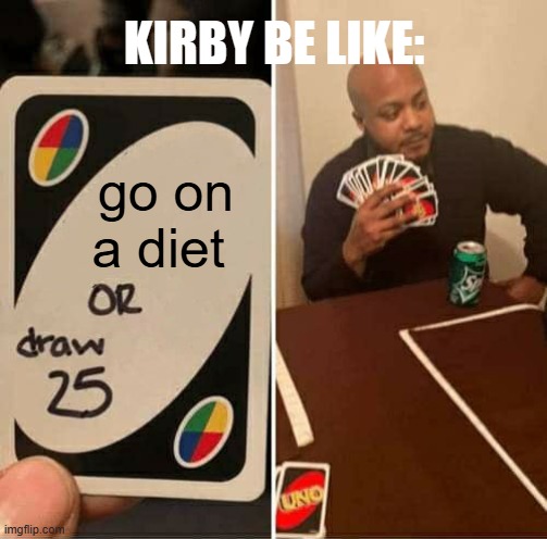 UNO Draw 25 Cards | KIRBY BE LIKE:; go on a diet | image tagged in memes,uno draw 25 cards | made w/ Imgflip meme maker