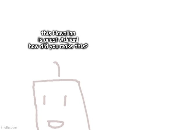 this Hawaiian is great Adrian! how did you make this? | made w/ Imgflip meme maker