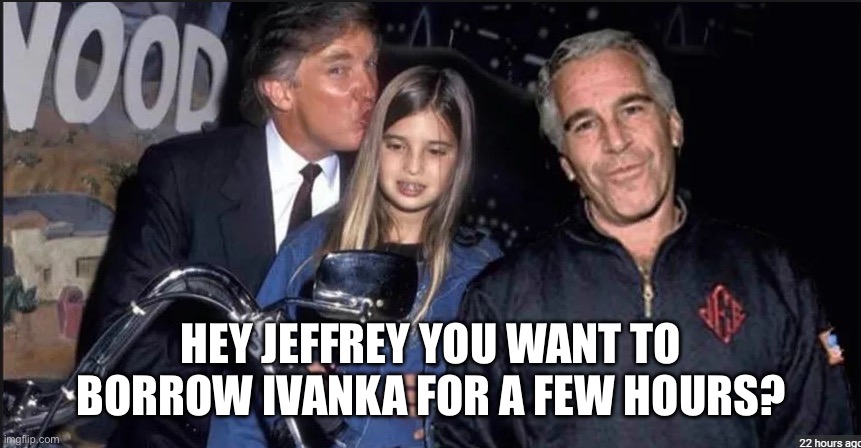 Trump and Epstein | HEY JEFFREY YOU WANT TO BORROW IVANKA FOR A FEW HOURS? | image tagged in trump and epstein | made w/ Imgflip meme maker