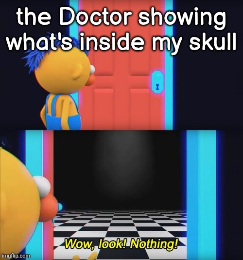 Wow, look! Nothing! | the Doctor showing what's inside my skull | image tagged in wow look nothing | made w/ Imgflip meme maker