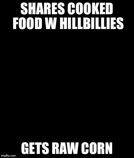 Bad Luck Brian Meme | SHARES COOKED FOOD W HILLBILLIES GETS RAW CORN | image tagged in memes,bad luck brian | made w/ Imgflip meme maker