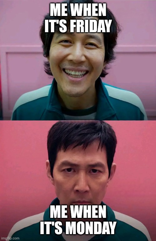 Squid Game | ME WHEN IT'S FRIDAY; ME WHEN IT'S MONDAY | image tagged in squid game | made w/ Imgflip meme maker