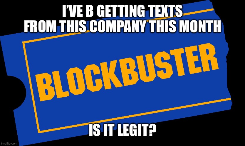 I had one job | I’VE BEEN GETTING TEXTS FROM THIS COMPANY THIS MONTH; IS IT LEGIT? | image tagged in blockbuster video,texts,messages,text messages,seems legit | made w/ Imgflip meme maker