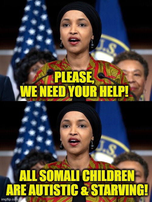 A Somali  princess need your help | PLEASE,
WE NEED YOUR HELP! ALL SOMALI CHILDREN
ARE AUTISTIC & STARVING! | image tagged in government corruption | made w/ Imgflip meme maker