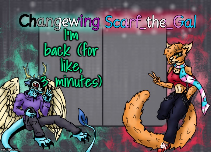 Changewing & Scarf shared template | I’m back (for like, 3 minutes) | image tagged in changewing scarf shared template | made w/ Imgflip meme maker