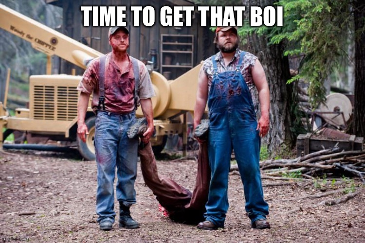 Pedo woodchipper | TIME TO GET THAT BOI | image tagged in pedo woodchipper | made w/ Imgflip meme maker