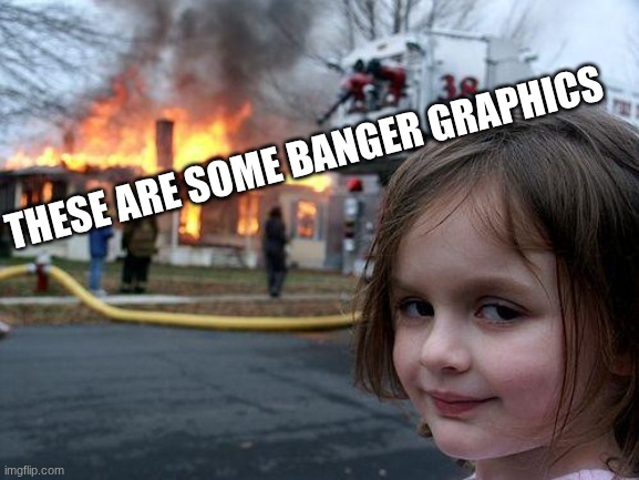 Disaster Girl Meme | THESE ARE SOME BANGER GRAPHICS | image tagged in memes,disaster girl | made w/ Imgflip meme maker