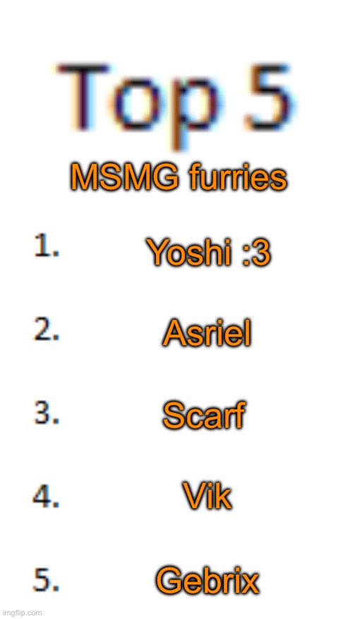 I‘m not 100% sure whether Mogus is a furry or not so I didn’t put him | MSMG furries; Yoshi :3; Asriel; Scarf; Vik; Gebrix | image tagged in top 5 list | made w/ Imgflip meme maker