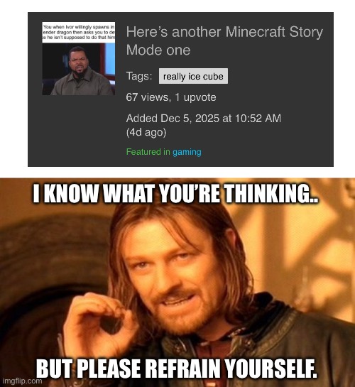 It’s the Gen A funny number | I KNOW WHAT YOU’RE THINKING.. BUT PLEASE REFRAIN YOURSELF. | image tagged in memes,one does not simply | made w/ Imgflip meme maker