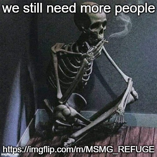 https://imgflip.com/m/MSMG_REFUGE | we still need more people; https://imgflip.com/m/MSMG_REFUGE | image tagged in skeleton smoke | made w/ Imgflip meme maker
