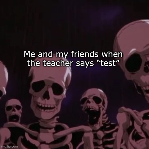 roasting skeletons | Me and my friends when the teacher says “test” | image tagged in roasting skeletons | made w/ Imgflip meme maker