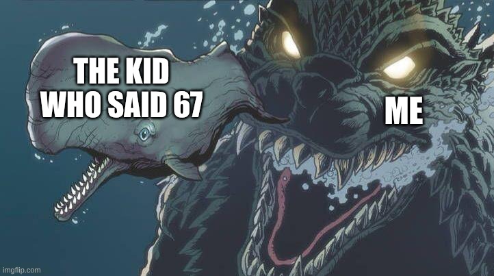 godzilla chasing whale | THE KID WHO SAID 67; ME | image tagged in godzilla chasing whale,godzilla | made w/ Imgflip meme maker
