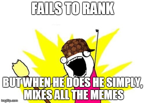 X All The Y | FAILS TO RANK BUT WHEN HE DOES HE SIMPLY, MIXES ALL THE MEMES | image tagged in memes,x all the y,scumbag | made w/ Imgflip meme maker