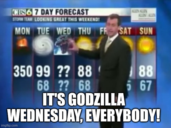godzilla wedenesday | IT'S GODZILLA WEDNESDAY, EVERYBODY! | image tagged in godzilla wednesday,godzilla | made w/ Imgflip meme maker