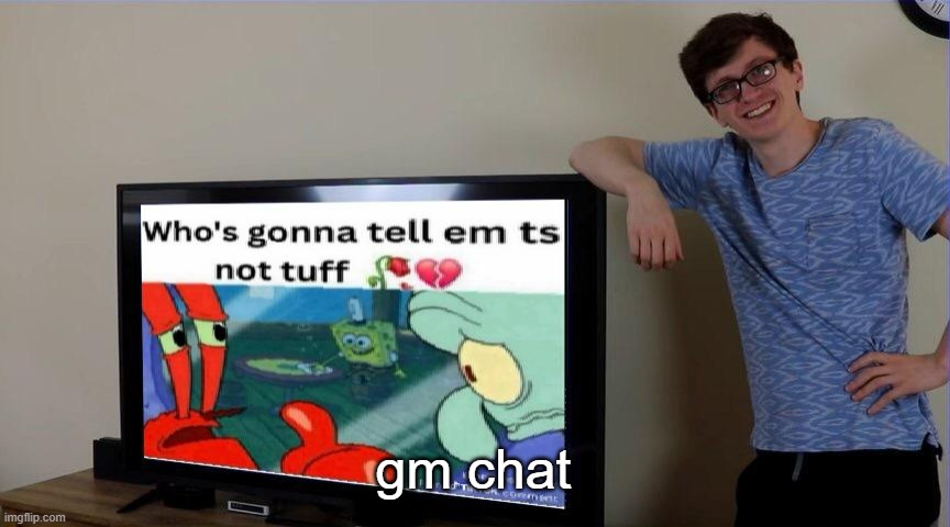 i can only be here for a lil bit so yeah | gm chat | image tagged in scott not tuff | made w/ Imgflip meme maker