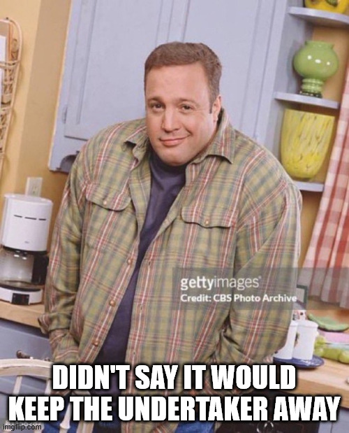 Kevin James | DIDN'T SAY IT WOULD KEEP THE UNDERTAKER AWAY | image tagged in kevin james | made w/ Imgflip meme maker