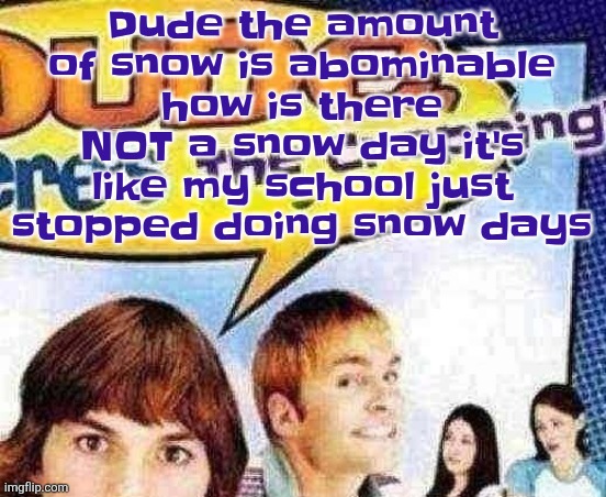 dude where's the cropping | Dude the amount of snow is abominable how is there NOT a snow day it's like my school just stopped doing snow days | image tagged in dude where's the cropping | made w/ Imgflip meme maker