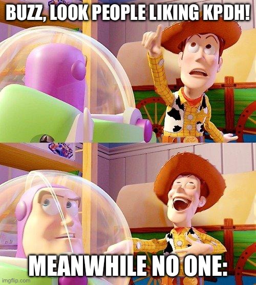 Buzz Look an Alien! | BUZZ, LOOK PEOPLE LIKING KPDH! MEANWHILE NO ONE: | image tagged in buzz look an alien | made w/ Imgflip meme maker