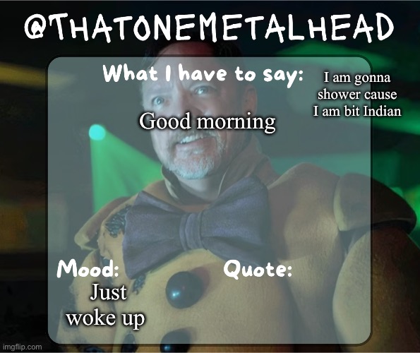 Thatonemetalhead temp | I am gonna shower cause I am bit Indian; Good morning; Just woke up | image tagged in thatonemetalhead temp created by meme mommy | made w/ Imgflip meme maker