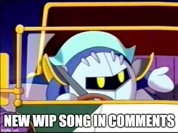 warning, link is long. just copy and paste the whole thing | NEW WIP SONG IN COMMENTS | image tagged in meta knight driving | made w/ Imgflip meme maker