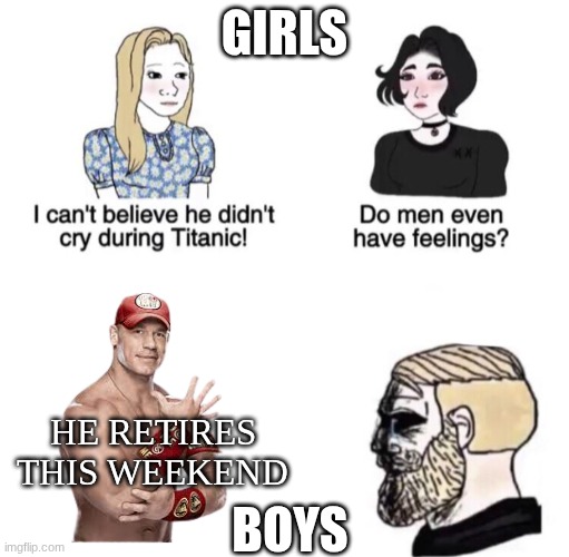 Thank You Cena! | GIRLS; HE RETIRES THIS WEEKEND; BOYS | image tagged in chad crying,farewell,john cena | made w/ Imgflip meme maker