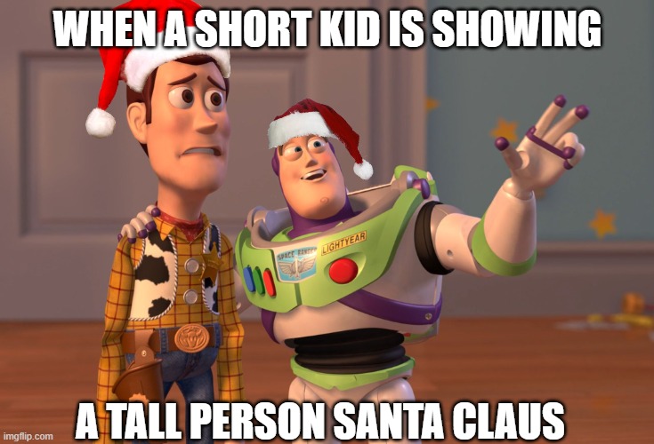 santa | WHEN A SHORT KID IS SHOWING; A TALL PERSON SANTA CLAUS | image tagged in memes,x x everywhere | made w/ Imgflip meme maker
