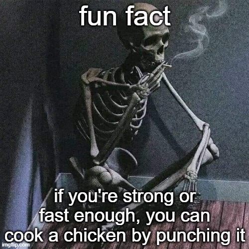 there's even a "chicken beater" machine that cooks a chicken by hitting it repeatedly | fun fact; if you're strong or fast enough, you can cook a chicken by punching it | image tagged in skeleton smoke | made w/ Imgflip meme maker