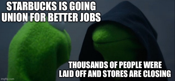 How Inflation Works | STARBUCKS IS GOING UNION FOR BETTER JOBS; THOUSANDS OF PEOPLE WERE LAID OFF AND STORES ARE CLOSING | image tagged in memes,evil kermit,liberal logic,liberal hypocrisy,stupid liberals,not stonks | made w/ Imgflip meme maker