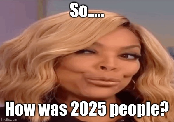 December Meme | So..... How was 2025 people? | image tagged in gifs,slay,height,short,wtf,omg cat | made w/ Imgflip meme maker