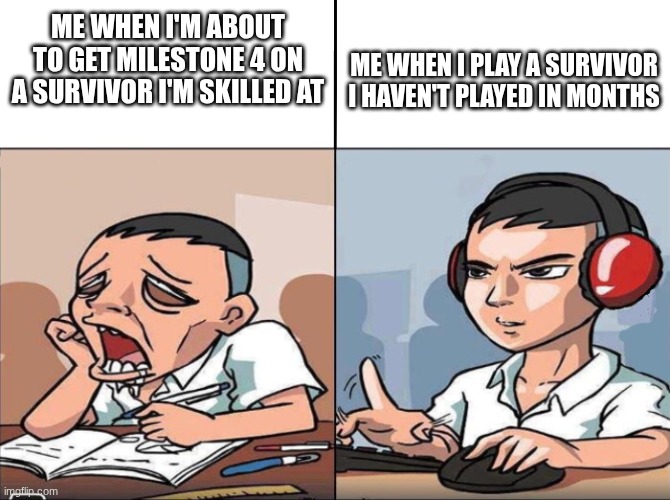 This was me moving from chance to elliot | ME WHEN I'M ABOUT TO GET MILESTONE 4 ON A SURVIVOR I'M SKILLED AT; ME WHEN I PLAY A SURVIVOR I HAVEN'T PLAYED IN MONTHS | image tagged in study time vs game time | made w/ Imgflip meme maker