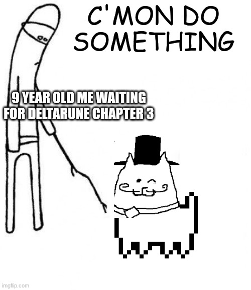 so glad its out | C'MON DO SOMETHING; 9 YEAR OLD ME WAITING FOR DELTARUNE CHAPTER 3 | image tagged in c'mon do something | made w/ Imgflip meme maker