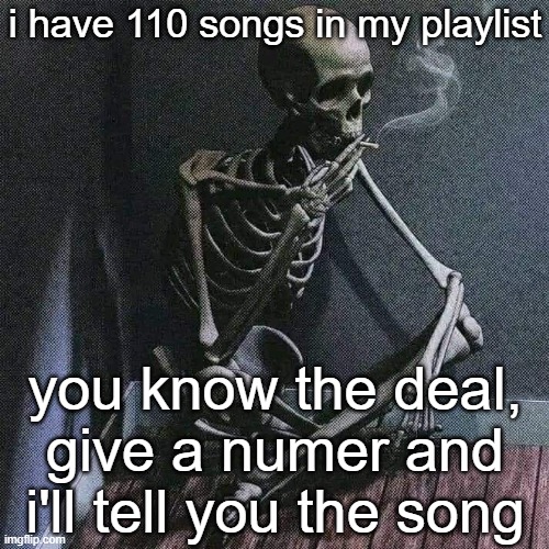 69 is flowering night and 67 is goldenvengeance. so don't ask. | i have 110 songs in my playlist; you know the deal, give a numer and i'll tell you the song | image tagged in skeleton smoke | made w/ Imgflip meme maker
