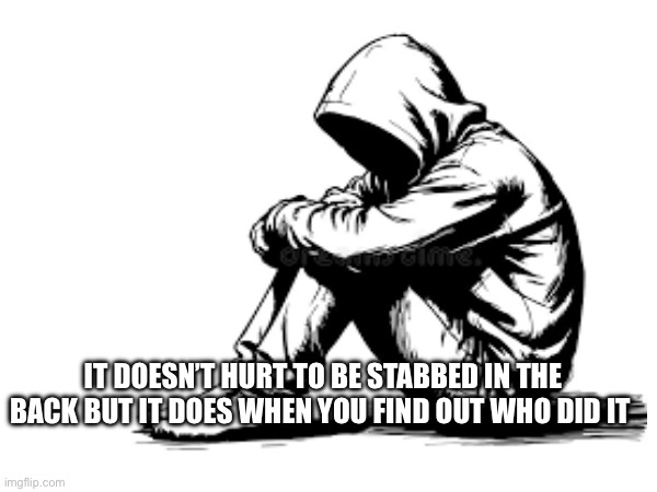 IT DOESN’T HURT TO BE STABBED IN THE BACK BUT IT DOES WHEN YOU FIND OUT WHO DID IT | image tagged in bad luck brian | made w/ Imgflip meme maker