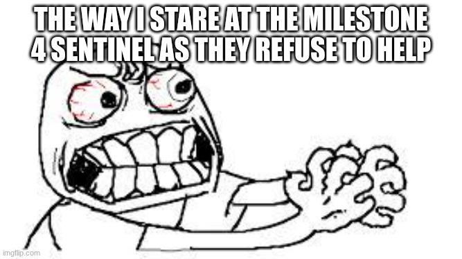 ALL YOU HAD TO DO WAS STUN HIM | THE WAY I STARE AT THE MILESTONE 4 SENTINEL AS THEY REFUSE TO HELP | image tagged in angry face | made w/ Imgflip meme maker