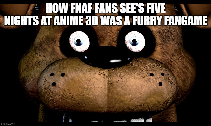 Five Nights At Anime Needs To Be Stopped like why? | HOW FNAF FANS SEE'S FIVE NIGHTS AT ANIME 3D WAS A FURRY FANGAME | image tagged in fnaf freddy rare screen | made w/ Imgflip meme maker