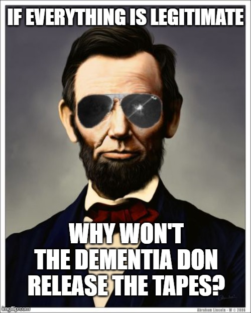 IF EVERYTHING IS LEGITIMATE WHY WON'T
THE DEMENTIA DON RELEASE THE TAPES? | image tagged in abraham lincoln | made w/ Imgflip meme maker