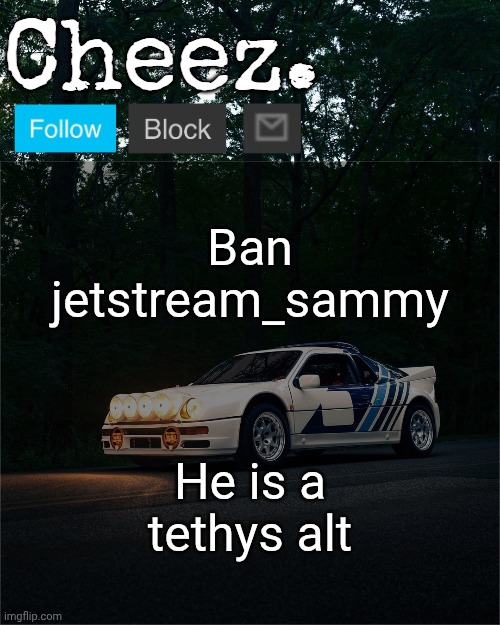 Cheez's Ford RS200 Evolution Template | Ban jetstream_sammy; He is a tethys alt | image tagged in cheez's ford rs200 evolution template | made w/ Imgflip meme maker