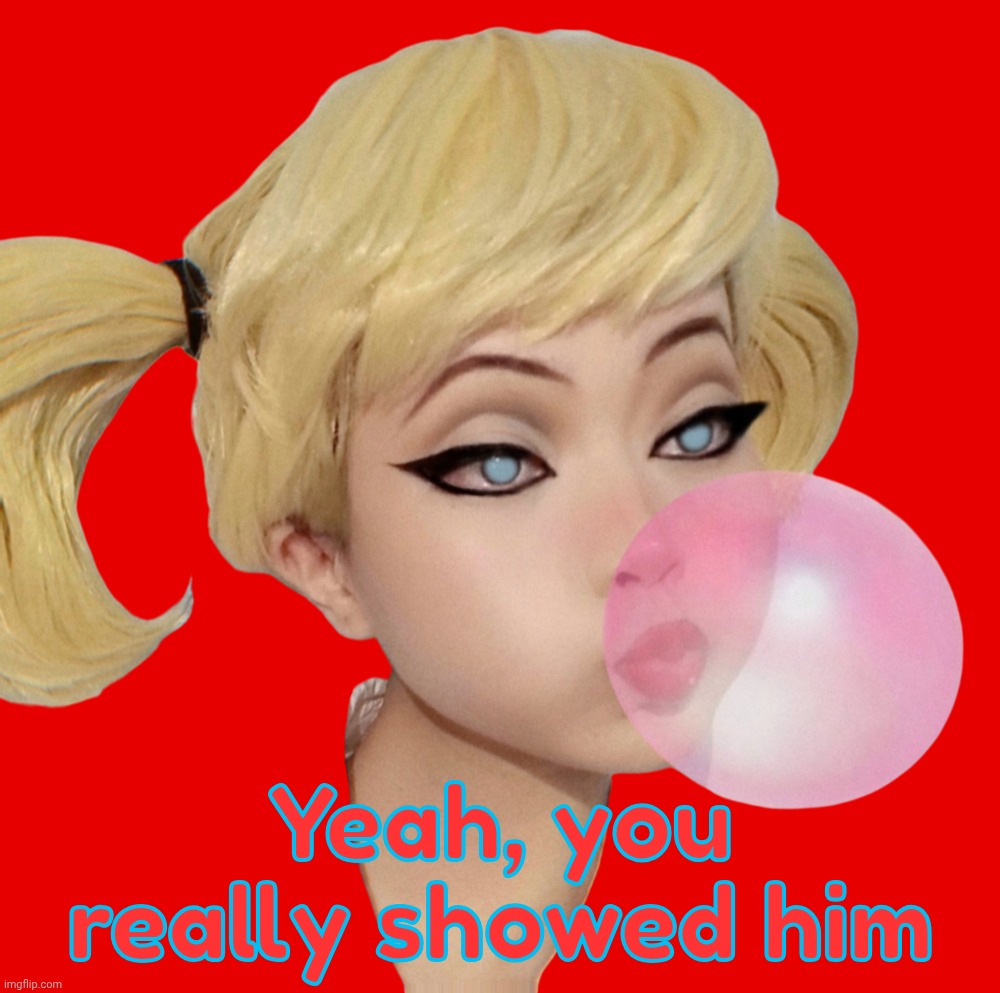 Harley Quinn | Yeah, you really showed him | image tagged in harley quinn | made w/ Imgflip meme maker