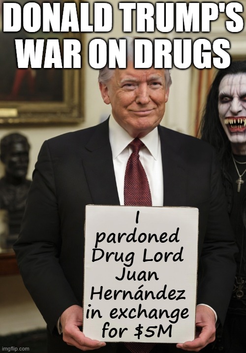 DONALD TRUMP'S WAR ON DRUGS I pardoned Drug Lord Juan Hernández in exchange for $5M | image tagged in donald trump lucifer devil oval office white house blank sign | made w/ Imgflip meme maker