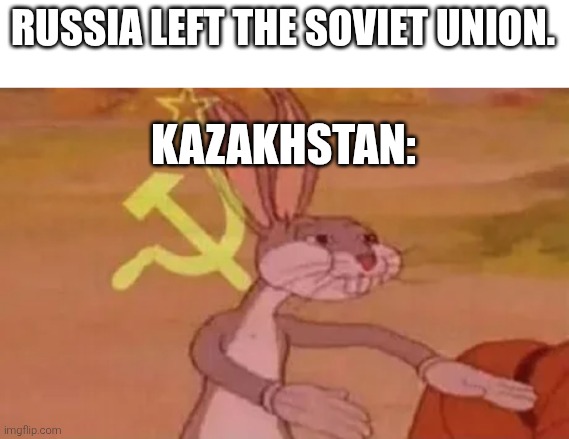 Bugs bunny communist | RUSSIA LEFT THE SOVIET UNION. KAZAKHSTAN: | image tagged in bugs bunny communist,russia,kazakhstan,december,1990's | made w/ Imgflip meme maker