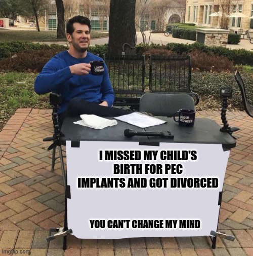 I'm a good Christian... | I MISSED MY CHILD'S BIRTH FOR PEC IMPLANTS AND GOT DIVORCED; YOU CAN'T CHANGE MY MIND | image tagged in politics | made w/ Imgflip meme maker