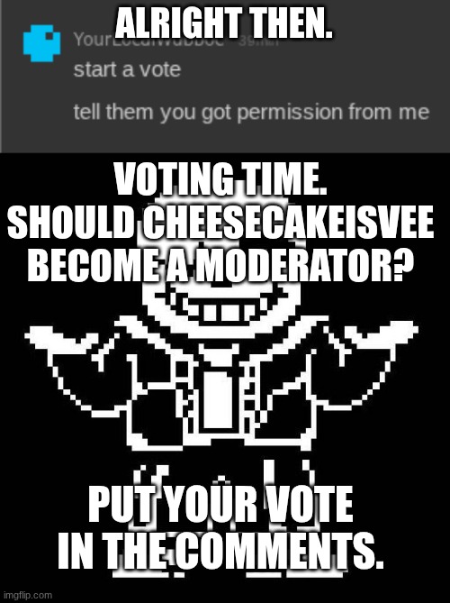 wubboc gave me permission | ALRIGHT THEN. VOTING TIME. SHOULD CHEESECAKEISVEE BECOME A MODERATOR? PUT YOUR VOTE IN THE COMMENTS. | image tagged in sans undertale | made w/ Imgflip meme maker