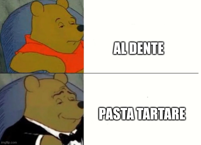 . | AL DENTE; PASTA TARTARE | image tagged in fancy winnie the pooh meme | made w/ Imgflip meme maker