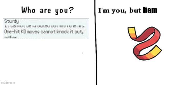 Focus Sash is just Sturdy in item form | item | image tagged in who are you i'm you but,pokemon | made w/ Imgflip meme maker